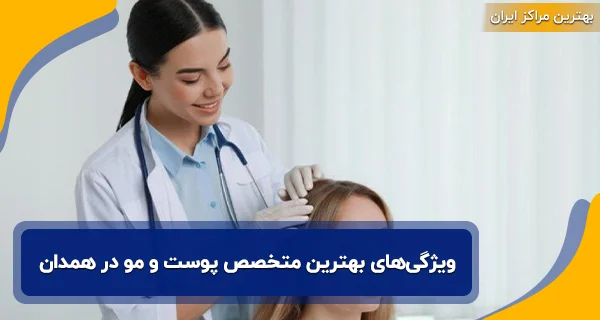 ویژگی‌‌های بهترین متخصص پوست و مو در همدان