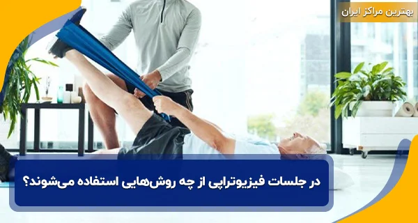 در جلسات فیزیوتراپی از چه روش‌هایی استفاده می‌شوند؟